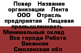 Повар › Название организации ­ Лента, ООО › Отрасль предприятия ­ Пищевая промышленность › Минимальный оклад ­ 1 - Все города Работа » Вакансии   . Смоленская обл.,Десногорск г.